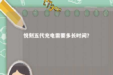 悦刻五代充电需要多长时间	？ 